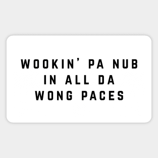 Wookin' pa nub in all da wong paces Magnet